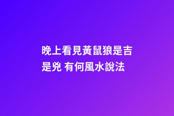 晚上看見黃鼠狼是吉是兇 有何風水說法